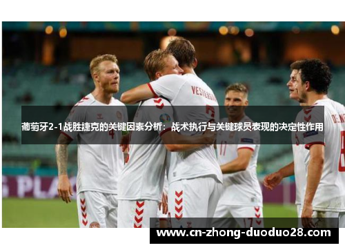 葡萄牙2-1战胜捷克的关键因素分析：战术执行与关键球员表现的决定性作用