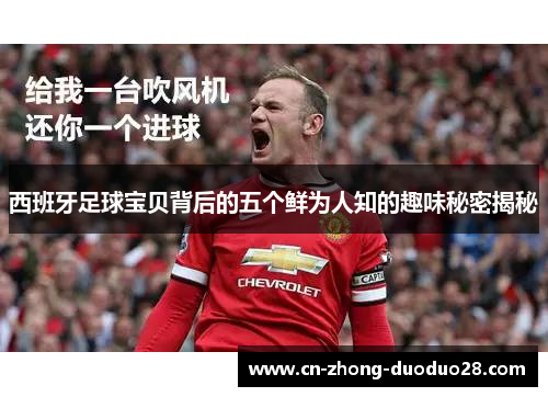 西班牙足球宝贝背后的五个鲜为人知的趣味秘密揭秘