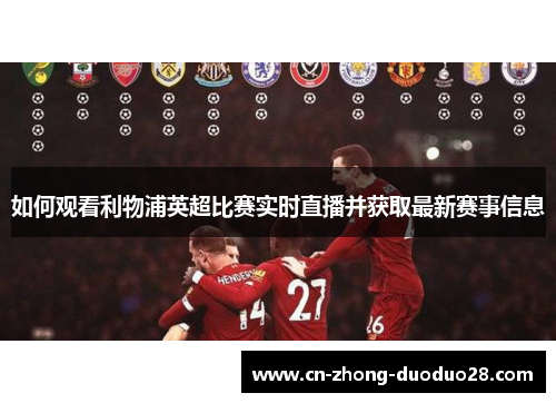 如何观看利物浦英超比赛实时直播并获取最新赛事信息