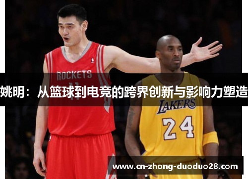 姚明：从篮球到电竞的跨界创新与影响力塑造