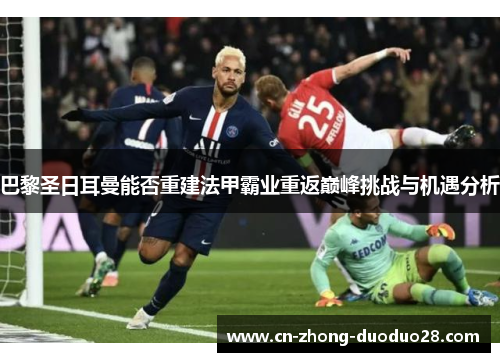 巴黎圣日耳曼能否重建法甲霸业重返巅峰挑战与机遇分析