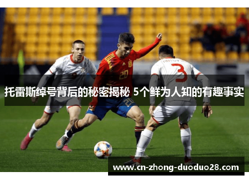 托雷斯绰号背后的秘密揭秘 5个鲜为人知的有趣事实