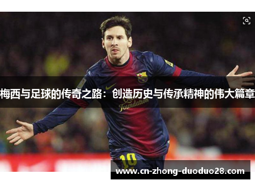 梅西与足球的传奇之路：创造历史与传承精神的伟大篇章