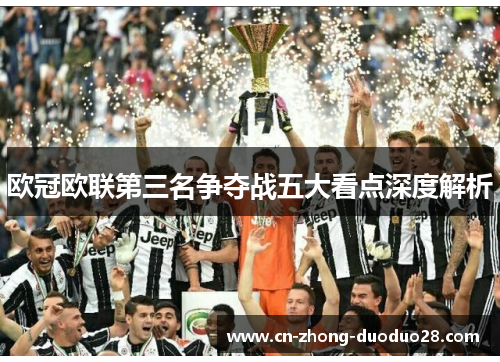 欧冠欧联第三名争夺战五大看点深度解析 欧冠欧联第三名争夺战五大看点深度解析