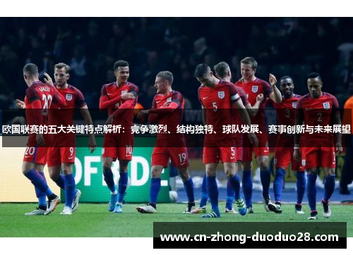 欧国联赛的五大关键特点解析：竞争激烈、结构独特、球队发展、赛事创新与未来展望