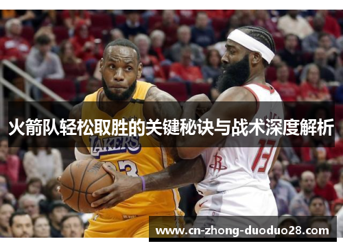 火箭队轻松取胜的关键秘诀与战术深度解析 火箭队轻松取胜的关键秘诀与战术深度解析