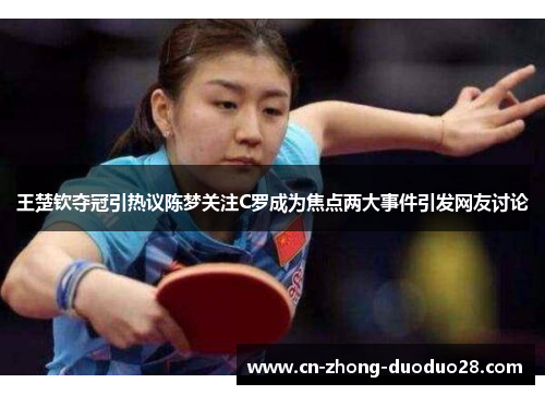 王楚钦夺冠引热议陈梦关注C罗成为焦点两大事件引发网友讨论