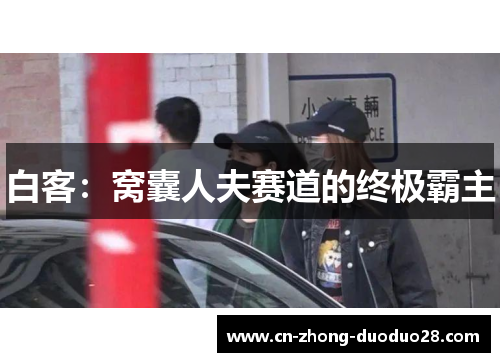 白客:窝囊人夫赛道的终极霸主 白客:窝囊人夫赛道的终极霸主