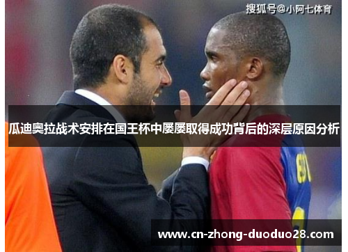 瓜迪奥拉战术安排在国王杯中屡屡取得成功背后的深层原因分析 瓜迪奥拉战术安排在国王杯中屡屡取得成功背后的深层原因分析