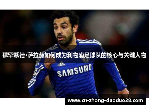 穆罕默德·萨拉赫如何成为利物浦足球队的核心与关键人物