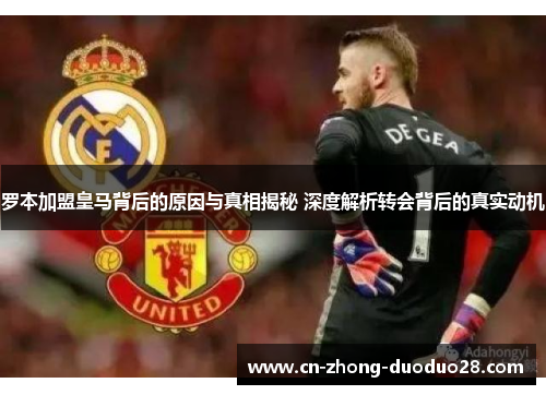 罗本加盟皇马背后的原因与真相揭秘 深度解析转会背后的真实动机