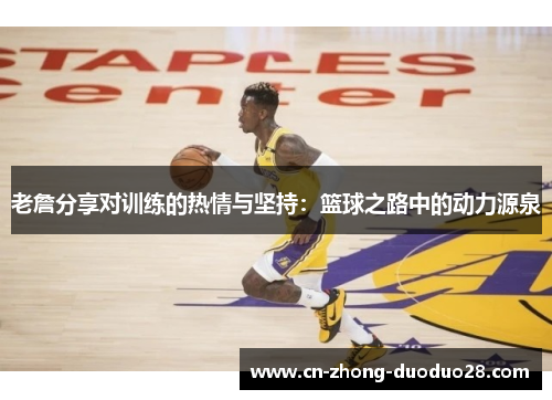 老詹分享对训练的热情与坚持：篮球之路中的动力源泉