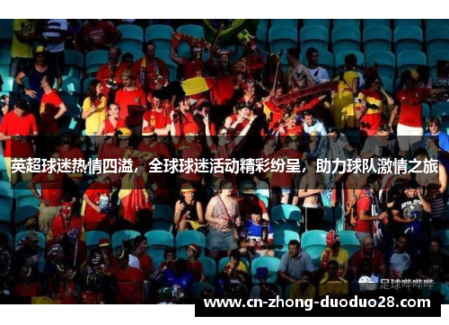 英超球迷热情四溢，全球球迷活动精彩纷呈，助力球队激情之旅