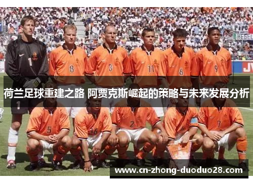 荷兰足球重建之路 阿贾克斯崛起的策略与未来发展分析