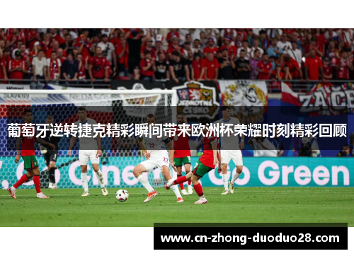 葡萄牙逆转捷克精彩瞬间带来欧洲杯荣耀时刻精彩回顾