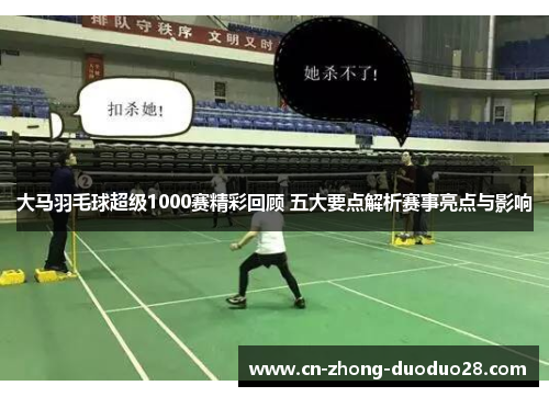 大马羽毛球超级1000赛精彩回顾 五大要点解析赛事亮点与影响