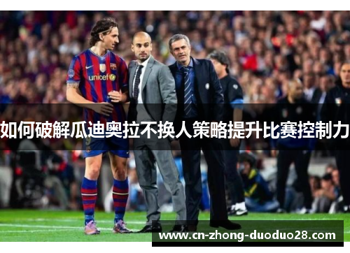 如何破解瓜迪奥拉不换人策略提升比赛控制力
