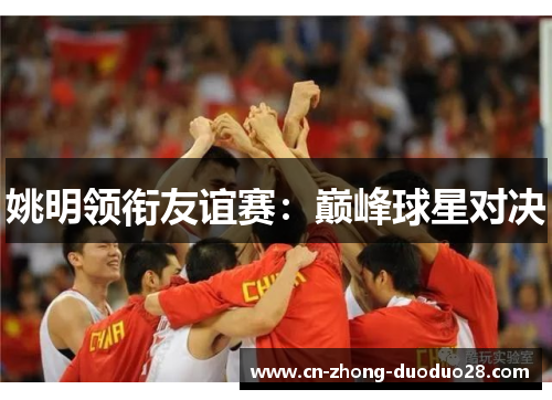 姚明领衔友谊赛：巅峰球星对决