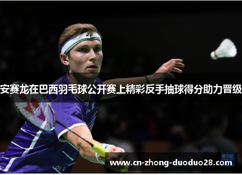 安赛龙在巴西羽毛球公开赛上精彩反手抽球得分助力晋级