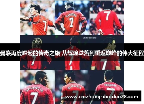 曼联再度崛起的传奇之旅 从辉煌跌落到重返巅峰的伟大征程