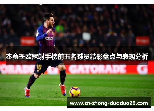 本赛季欧冠射手榜前五名球员精彩盘点与表现分析