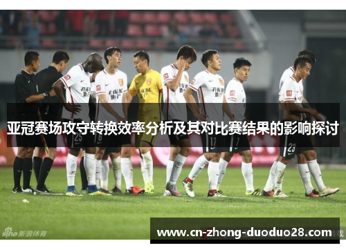 亚冠赛场攻守转换效率分析及其对比赛结果的影响探讨