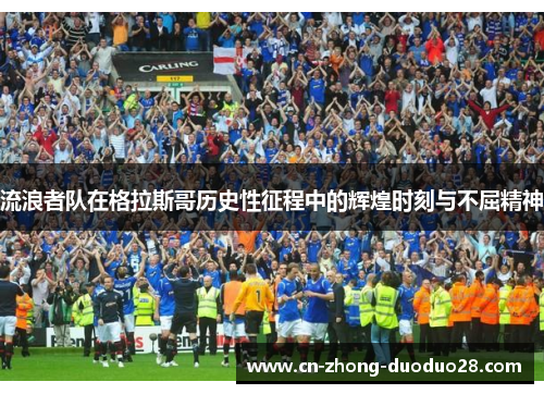 流浪者队在格拉斯哥历史性征程中的辉煌时刻与不屈精神