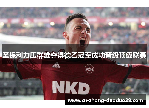圣保利力压群雄夺得德乙冠军成功晋级顶级联赛 圣保利力压群雄夺得德乙冠军成功晋级顶级联赛