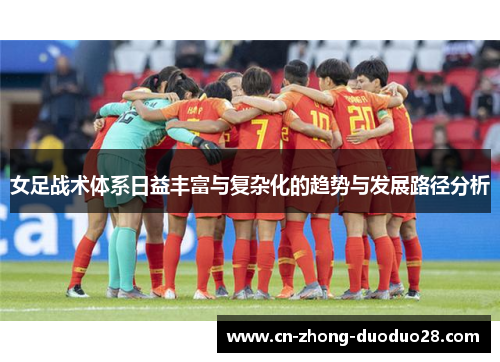 女足战术体系日益丰富与复杂化的趋势与发展路径分析