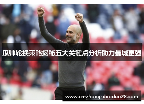 瓜帅轮换策略揭秘五大关键点分析助力曼城更强