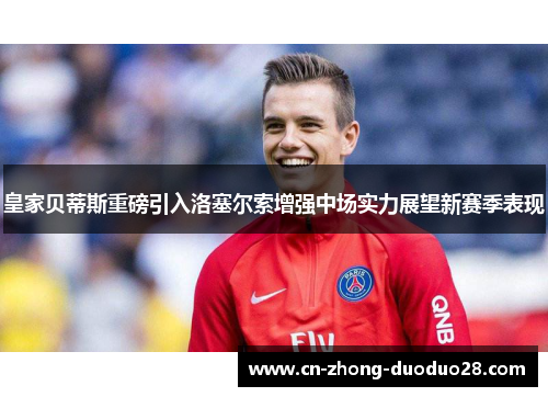 皇家贝蒂斯重磅引入洛塞尔索增强中场实力展望新赛季表现