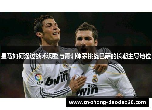 皇马如何通过战术调整与青训体系挑战巴萨的长期主导地位