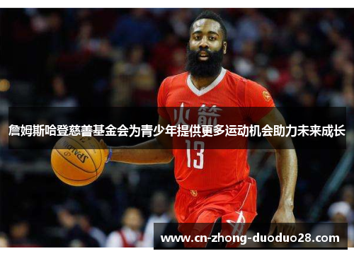 詹姆斯哈登慈善基金会为青少年提供更多运动机会助力未来成长