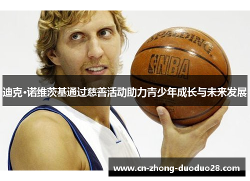 迪克·诺维茨基通过慈善活动助力青少年成长与未来发展