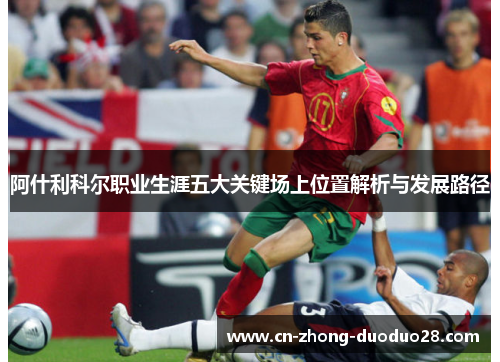 阿什利科尔职业生涯五大关键场上位置解析与发展路径