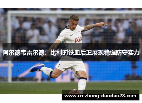 阿尔德韦雷尔德：比利时铁血后卫展现稳健防守实力