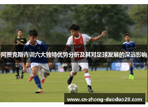 阿贾克斯青训六大独特优势分析及其对足球发展的深远影响