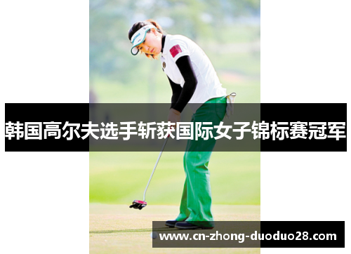 韩国高尔夫选手斩获国际女子锦标赛冠军