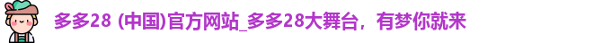 多多28 (中国)官方网站_多多28大舞台，有梦你就来